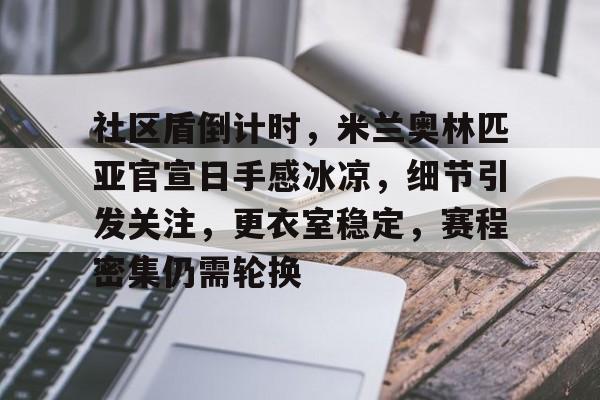 包含社区盾倒计时，米兰奥林匹亚官宣日手感冰凉，细节引发关注，更衣室稳定，赛程密集仍需轮换的词条-3377登录入口